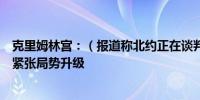 克里姆林宫：（报道称北约正在谈判部署更多核武器）这是紧张局势升级