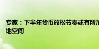 专家：下半年货币放松节奏或有所加快降准、降息都具备落地空间