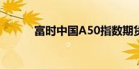 富时中国A50指数期货短线走低