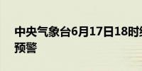 中央气象台6月17日18时继续发布暴雨橙色预警