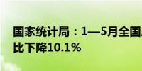 国家统计局：1—5月全国房地产开发投资同比下降10.1%