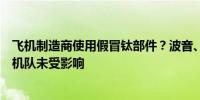 飞机制造商使用假冒钛部件？波音、空客回应：经分析在役机队未受影响