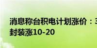 消息称台积电计划涨价：3nm或涨超5 先进封装涨10-20