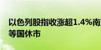 以色列股指收涨超1.4%南亚印度和中东沙特等国休市