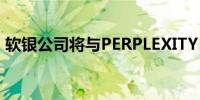 软银公司将与PERPLEXITY AI展开战略合作