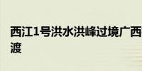 西江1号洪水洪峰过境广西梧州 105个渡口停渡