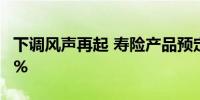 下调风声再起 寿险产品预定利率“拉锯”3.0%