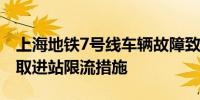 上海地铁7号线车辆故障致延误部分车站已采取进站限流措施