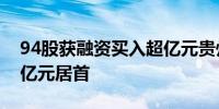 94股获融资买入超亿元贵州茅台获买入9.87亿元居首