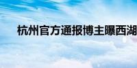 杭州官方通报博主曝西湖龙井产区乱象