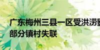 广东梅州三县一区受洪涝影响超13万户停电部分镇村失联