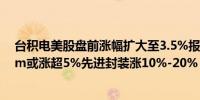 台积电美股盘前涨幅扩大至3.5%报道称台积电计划涨价3nm或涨超5%先进封装涨10%-20%