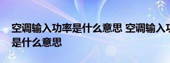 空调输入功率是什么意思 空调输入功率具体是什么意思