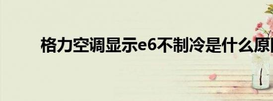 格力空调显示e6不制冷是什么原因