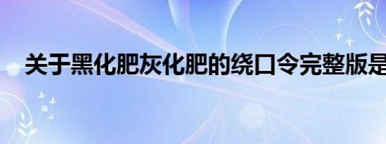 关于黑化肥灰化肥的绕口令完整版是什么