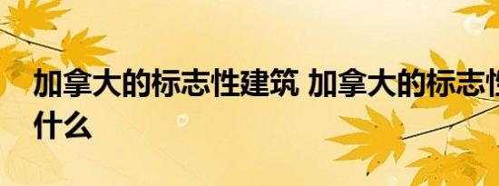 加拿大的标志性建筑 加拿大的标志性建筑是什么