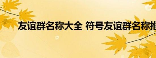 友谊群名称大全 符号友谊群名称推荐