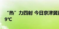 “热”力四射 今日京津冀最高温可达37℃-39℃