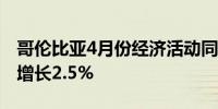 哥伦比亚4月份经济活动同比增长5.52%预估增长2.5%