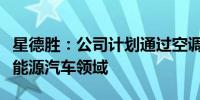 星德胜：公司计划通过空调通风系统等切入新能源汽车领域