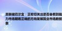 美联储巴尔金：正密切关注是否会看到裁员率加速整体通胀数据和劳动力市场朝着正确的方向发展就业市场数据良好但存在一些令人担忧的迹象