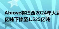 Abiove将巴西2024年大豆产量预估从1.539亿吨下修至1.525亿吨