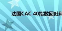 法国CAC 40指数回吐稍早涨幅持平