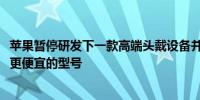 苹果暂停研发下一款高端头戴设备并专注于在2025年底发布更便宜的型号