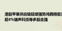 港股苹果供应链延续强势鸿腾精密涨近9%舜宇光学科技涨超4%瑞声科技等多股走强