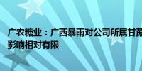 广农糖业：广西暴雨对公司所属甘蔗种植基地有一定影响 但影响相对有限