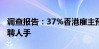 调查报告：37%香港雇主预计未来3个月将增聘人手