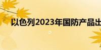 以色列2023年国防产品出口额再创新高