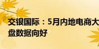 交银国际：5月内地电商大促开售前置带动大盘数据向好