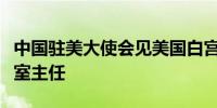 中国驻美大使会见美国白宫国家禁毒政策办公室主任