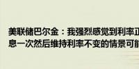 美联储巴尔金：我强烈感觉到利率正处于一个限制性水平降息一次然后维持利率不变的情景可能是合理的