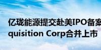 亿珑能源提交赴美IPO备案材料拟与TMT Acquisition Corp合并上市