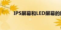 IPS屏幕和LED屏幕的区别有哪些