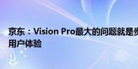 京东：Vision Pro最大的问题就是贵但该技术会颠覆电商的用户体验