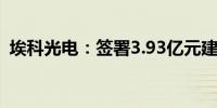 埃科光电：签署3.93亿元建设工程施工合同