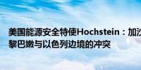 美国能源安全特使Hochstein：加沙若实现停火也可能结束黎巴嫩与以色列边境的冲突