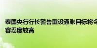 泰国央行行长警告重设通胀目标将令预期失控 对泰铢走势的容忍度较高