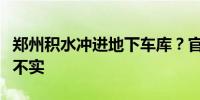 郑州积水冲进地下车库？官方：翻炒旧闻信息不实