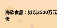 海欣食品：拟以2500万元-5000万元回购股份