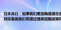 日本央行：如果我们更加确信潜在通胀将加速向我们的价格目标靠拢我们将通过提高短期政策利率来调整货币宽松程度