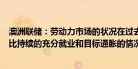 澳洲联储：劳动力市场的状况在过去一个月进一步缓解但仍比持续的充分就业和目标通胀的情况更为严峻