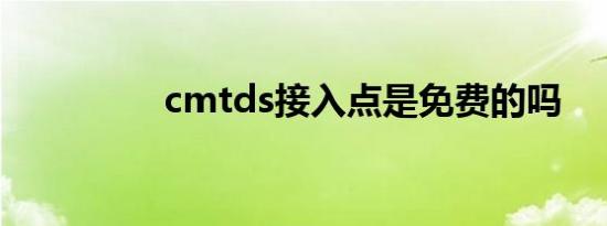 cmtds接入点是免费的吗