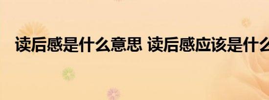 读后感是什么意思 读后感应该是什么意思