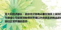 意大利经济部长：政府意识到有必要在预算上保持负责任的态度在当前不确定性背景下市场信心可能受到除预算管理以外的因素的挑战政府的多年预算框架显示了将预算政策回归正常管理的意愿