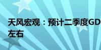 天风宏观：预计二季度GDP同比增速在5.1%左右