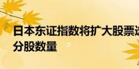 日本东证指数将扩大股票选择范围 并减少成分股数量